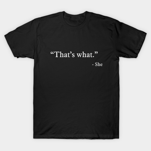 That’s what - She T-Shirt by nektarinchen