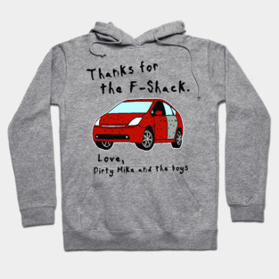 Thanks for the F-Shack. Love Dirty Mike and the Boys Hoodie