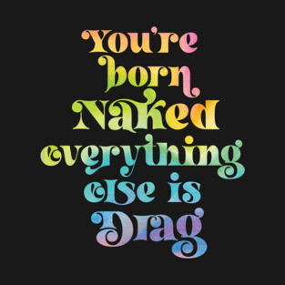 You're Born Naked Everything Else is Drag