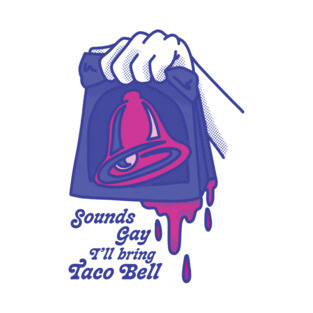 Sounds Gay I'll Bring Taco Bell