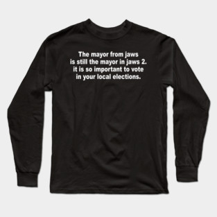The mayor from jaws is still the mayor in jaws 2 it is so important to vote in your local elections (back print) Long Sleeve T-Shirt