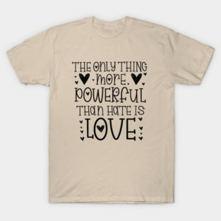 The-Only-Thing-More-Powerful-Than-Hate-is-Love T-Shirt