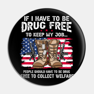 If I Have To Be Drug Free To Keep My Job... People Should Have To Be Drug Free To Collect Welfare Pin
