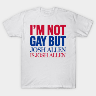 I'm not gay, but Josh Allen is Josh Allen - Buffalo Bills Mafia T-Shirt